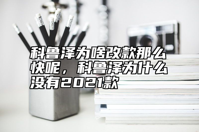科鲁泽为啥改款那么快呢，科鲁泽为什么没有2021款
