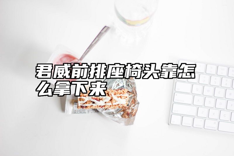 君威前排座椅头靠怎么拿下来