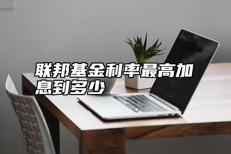 联邦基金利率最高加息到多少
