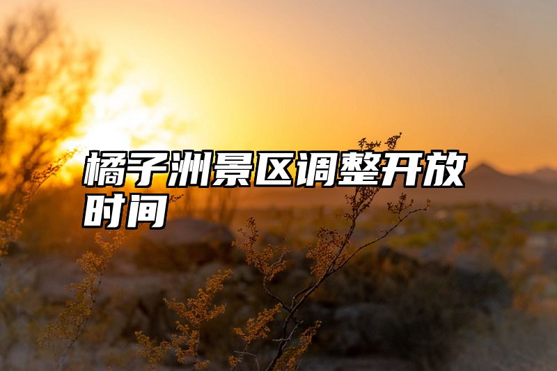 橘子洲景区调整开放时间