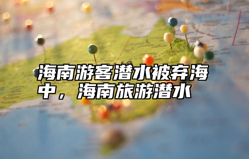 海南游客潜水被弃海中，海南旅游潜水