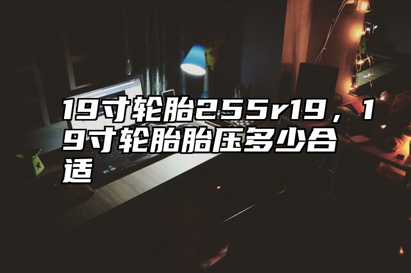 19寸轮胎255r19，19寸轮胎胎压多少合适