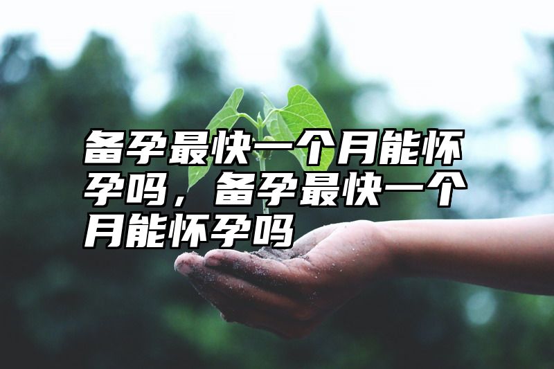 备孕最快一个月能怀孕吗，备孕最快一个月能怀孕吗