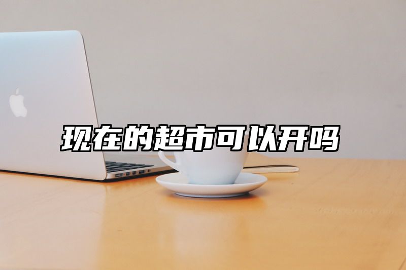 现在的超市可以开吗