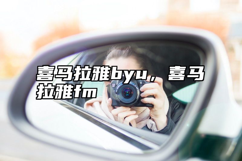 喜马拉雅byu，喜马拉雅fm
