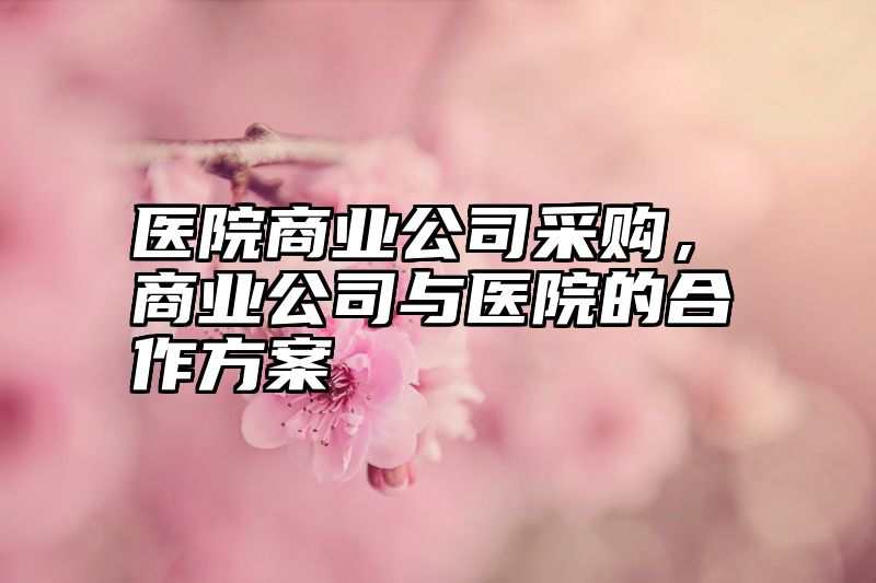 医院商业公司采购，商业公司与医院的合作方案
