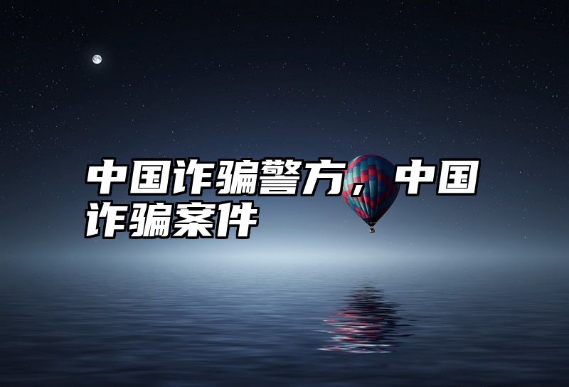 中国诈骗警方，中国诈骗案件