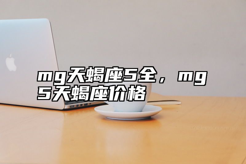 mg天蝎座5全，mg5天蝎座价格