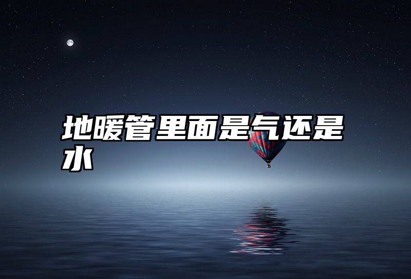 地暖管里面是气还是水