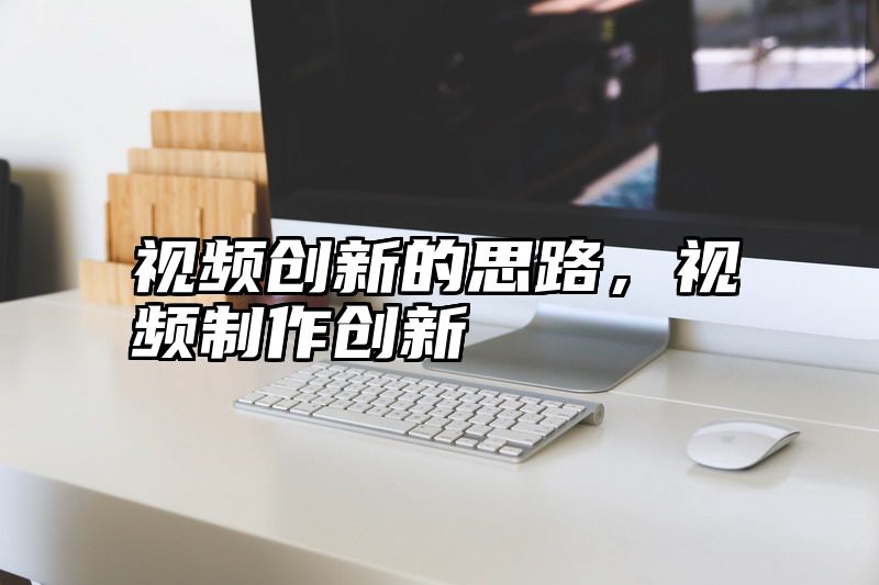 视频创新的思路，视频制作创新