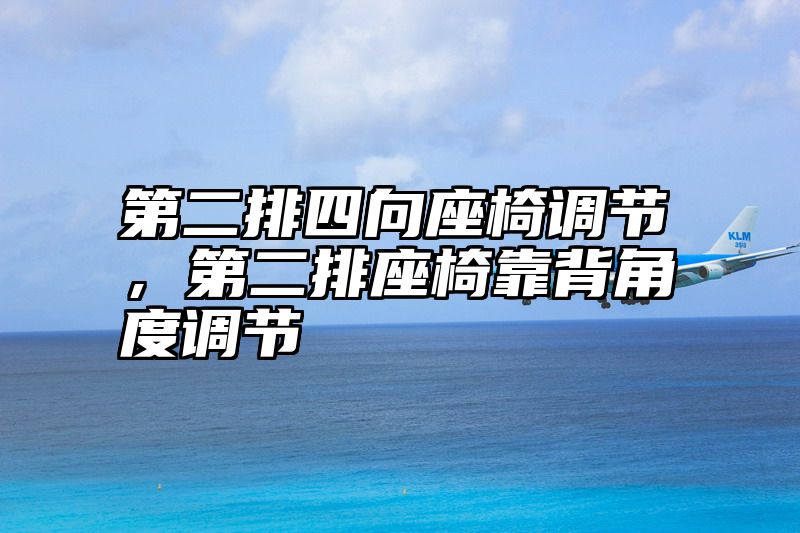 第二排四向座椅调节，第二排座椅靠背角度调节
