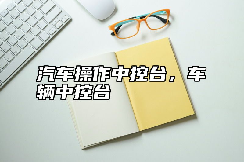 汽车操作中控台，车辆中控台