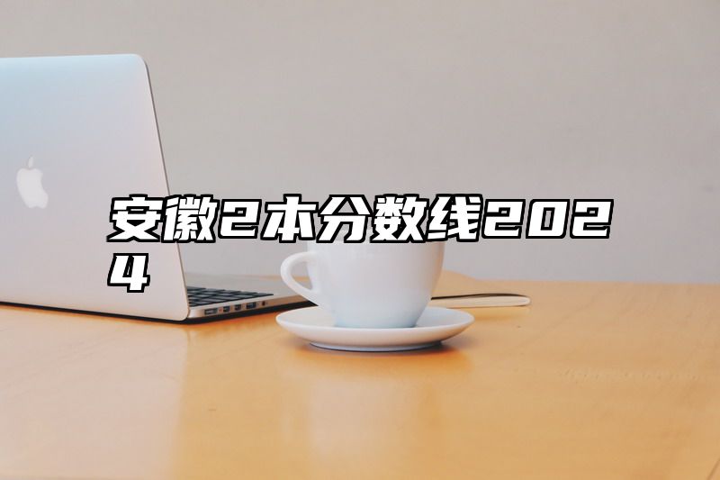 安徽2本分数线2024