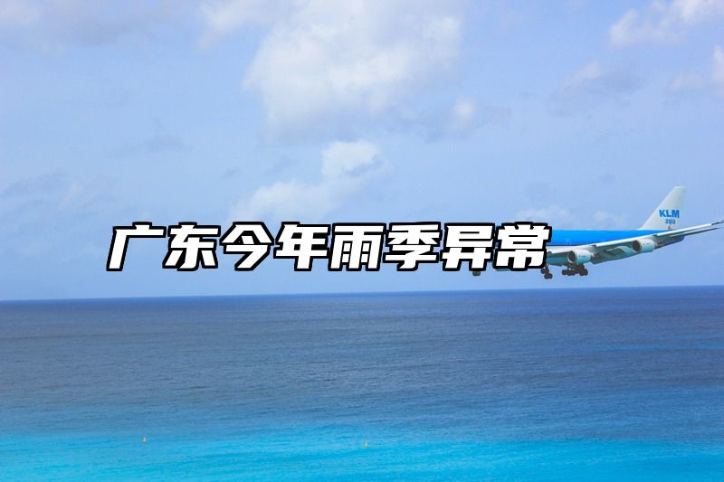 广东今年雨季异常