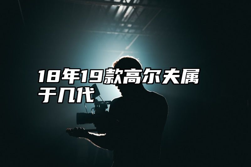 18年19款高尔夫属于几代