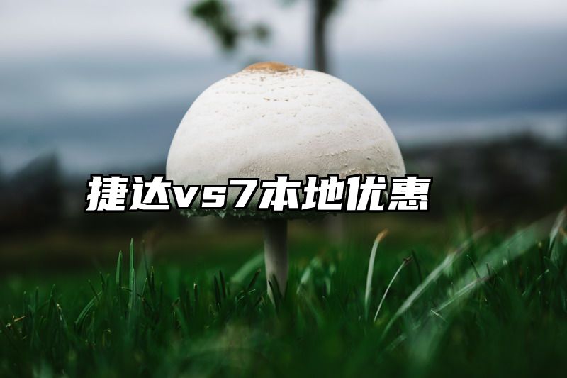 捷达vs7本地优惠