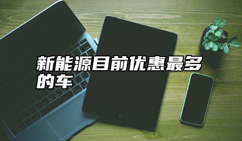 新能源目前优惠最多的车