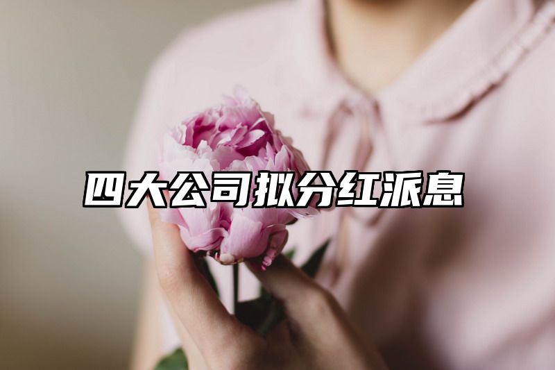 四大公司拟分红派息