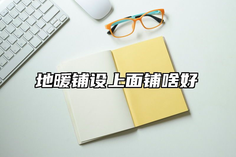 地暖铺设上面铺啥好