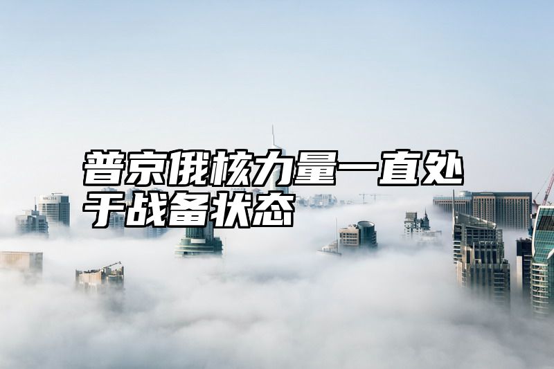 普京俄核力量一直处于战备状态