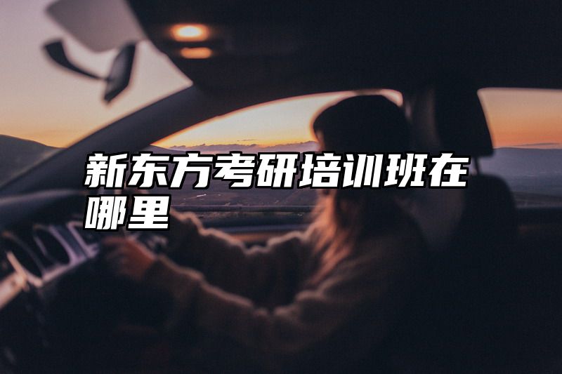 点击查看《新东方考研培训班在哪里》全文