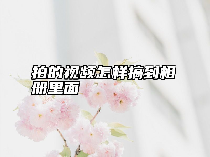 拍的视频怎样搞到相册里面