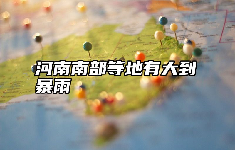 河南南部等地有大到暴雨