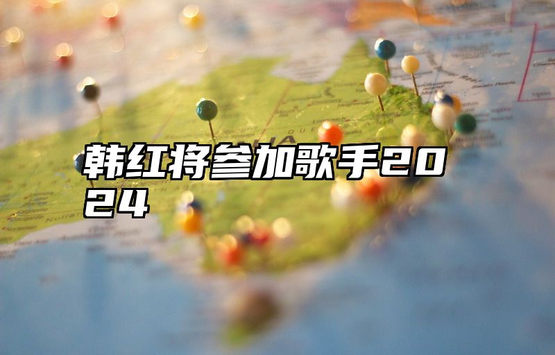 韩红将参加歌手2024
