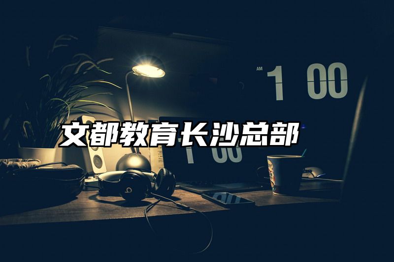 点击查看《文都教育长沙总部》全文