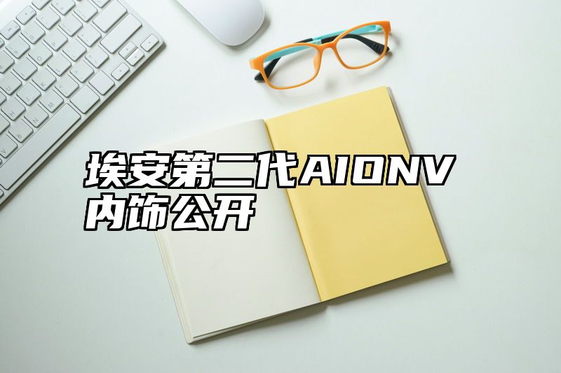 埃安第二代AIONV内饰公开