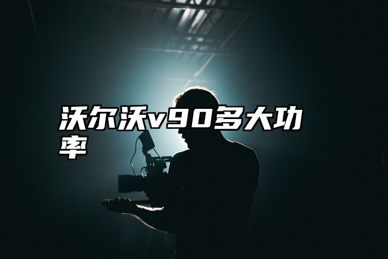 沃尔沃v90多大功率