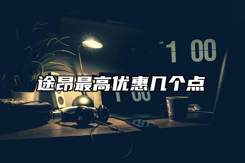 途昂最高优惠几个点