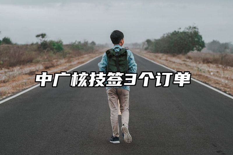中广核技签3个订单