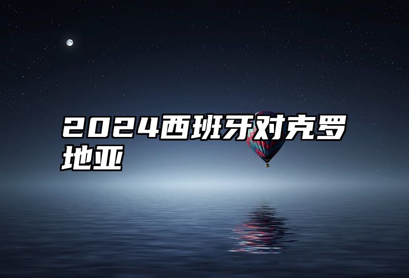 2024西班牙对克罗地亚
