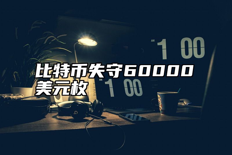 比特币失守60000美元枚