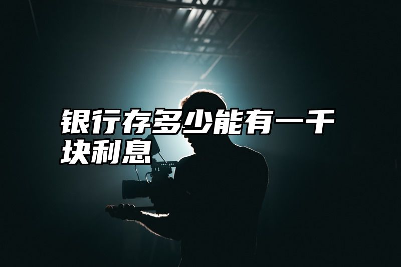 银行存多少能有一千块利息