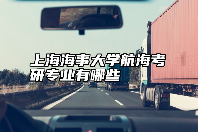 上海海事大学航海考研专业有哪些
