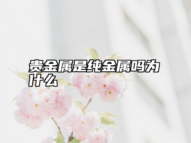 贵金属是纯金属吗为什么
