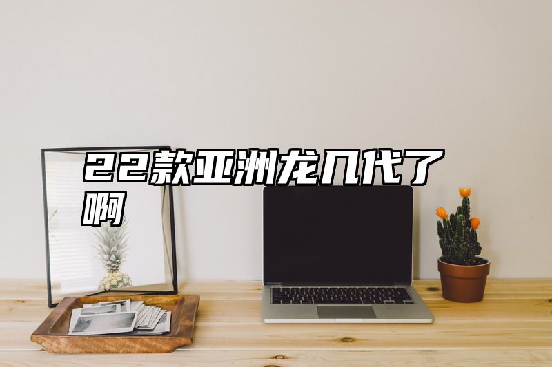 22款亚洲龙几代了啊