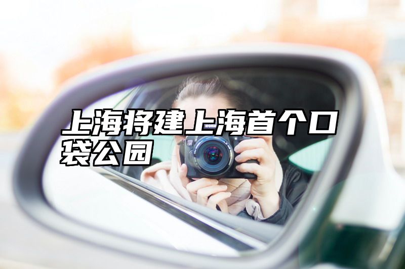 上海将建上海首个口袋公园