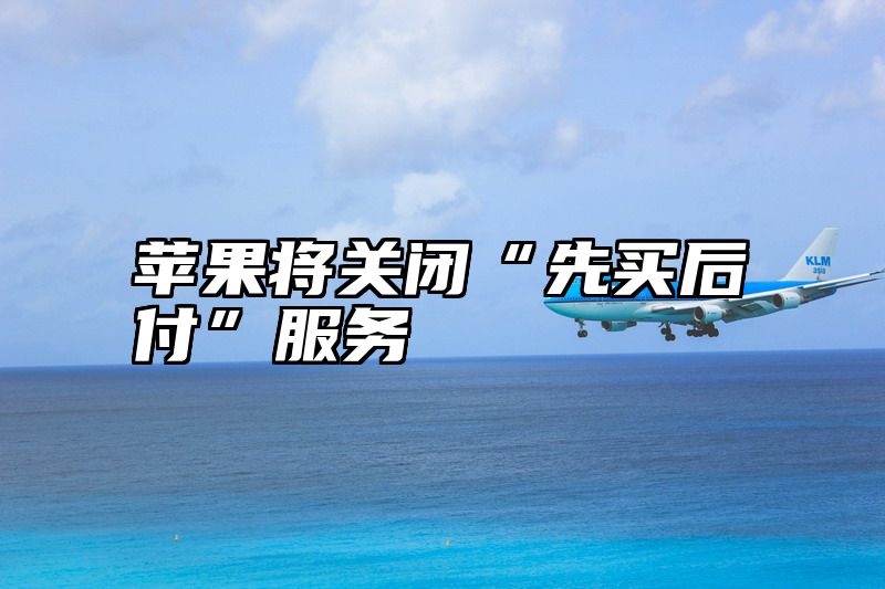 苹果将关闭“先买后付”服务