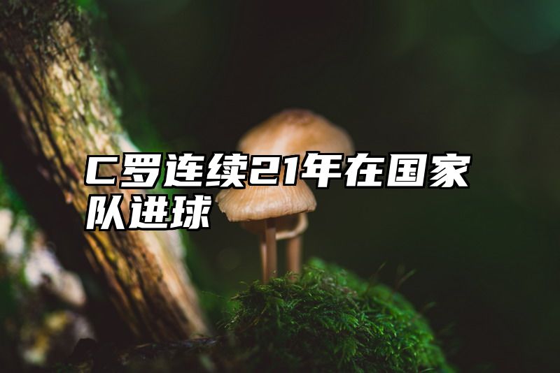C罗连续21年在国家队进球