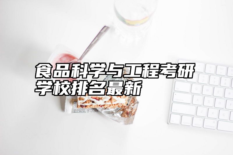 食品科学与工程考研学校排名最新