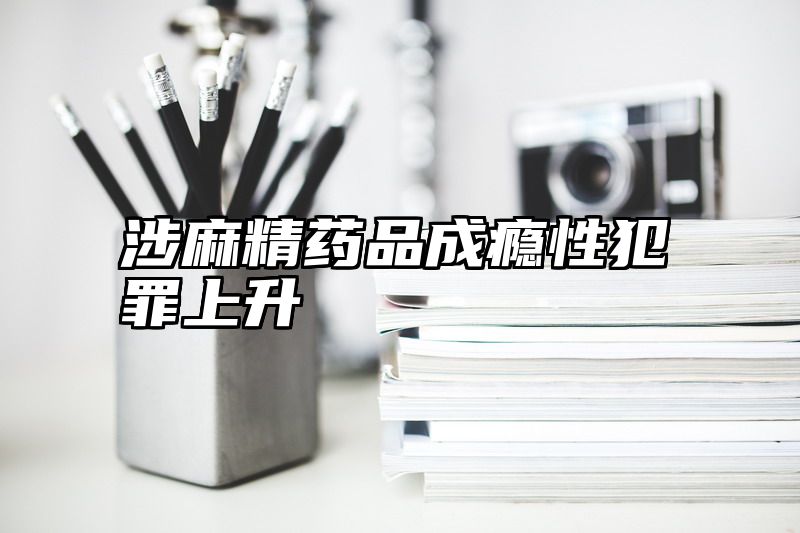 涉麻精药品成瘾性犯罪上升