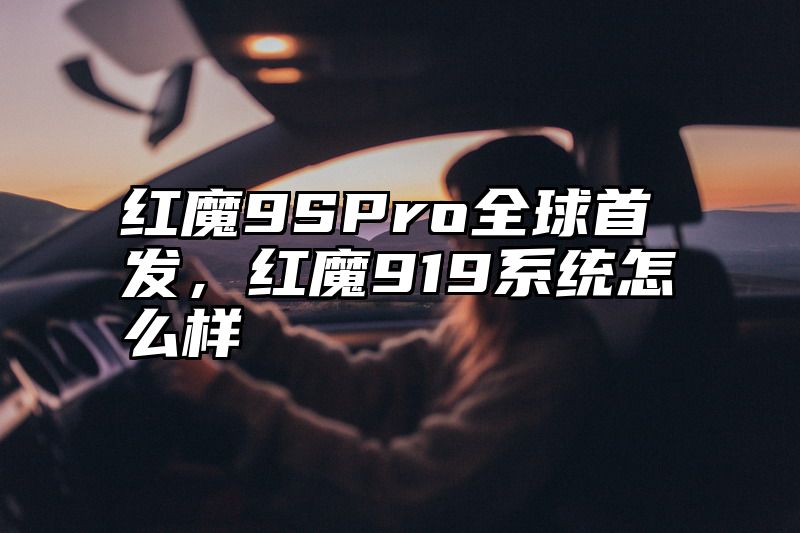 红魔9SPro全球首发，红魔919系统怎么样
