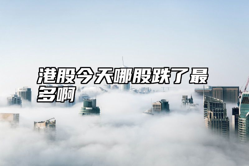港股今天哪股跌了最多啊