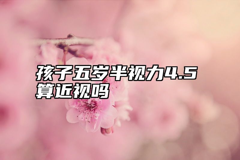 孩子五岁半视力4.5算近视吗