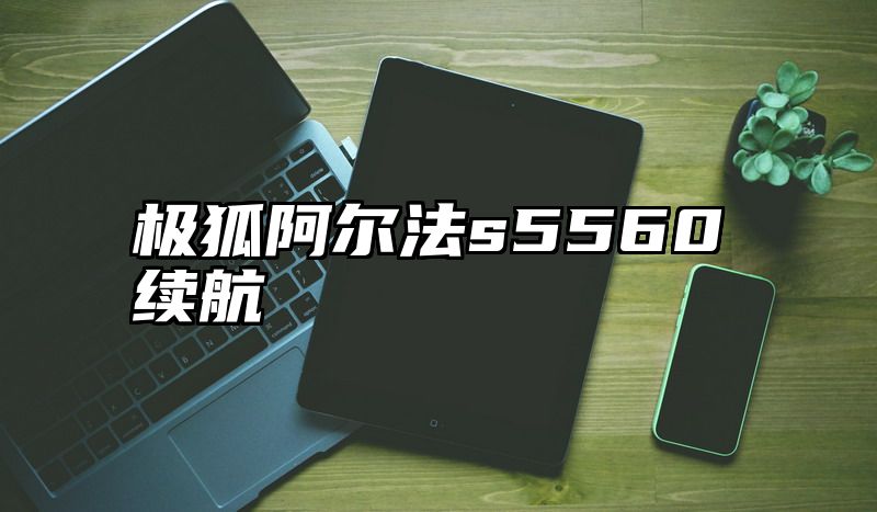 极狐阿尔法s5560续航