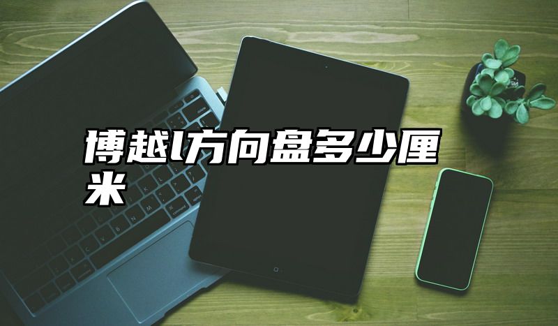 博越l方向盘多少厘米