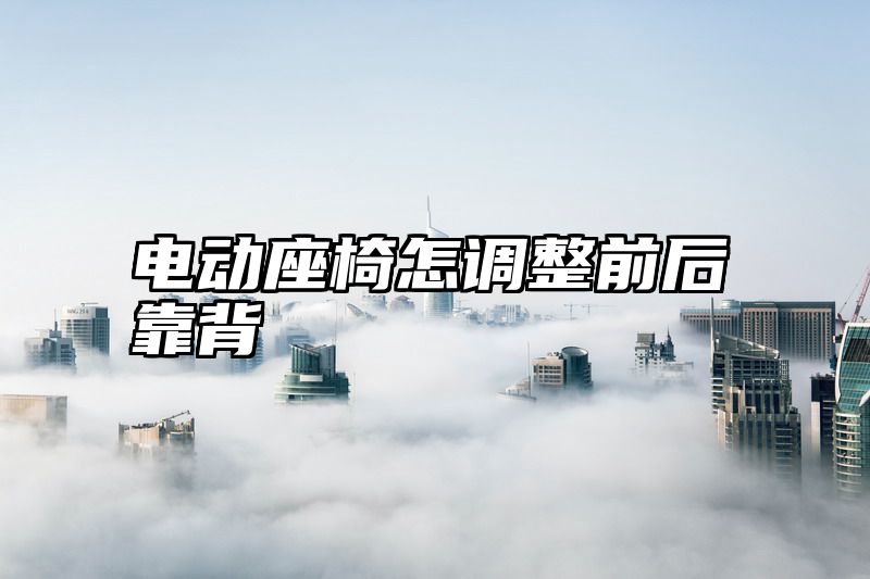 电动座椅怎调整前后靠背